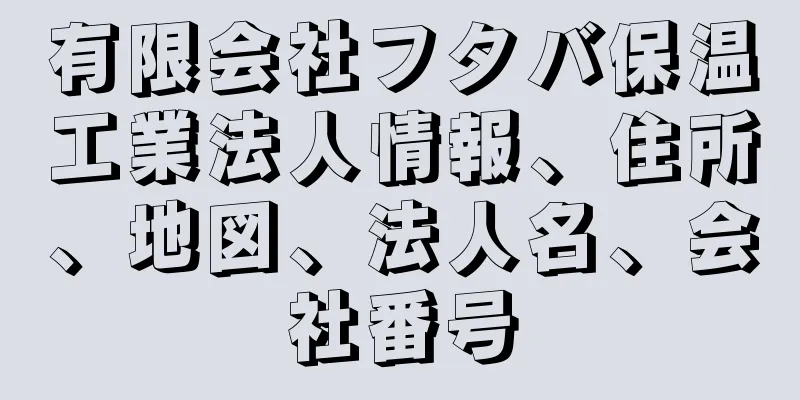 有限会社フタバ保温工業法人情報、住所、地図、法人名、会社番号