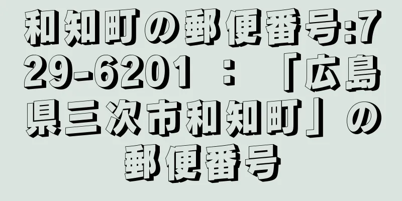 和知町の郵便番号:729-6201 ： 「広島県三次市和知町」の郵便番号