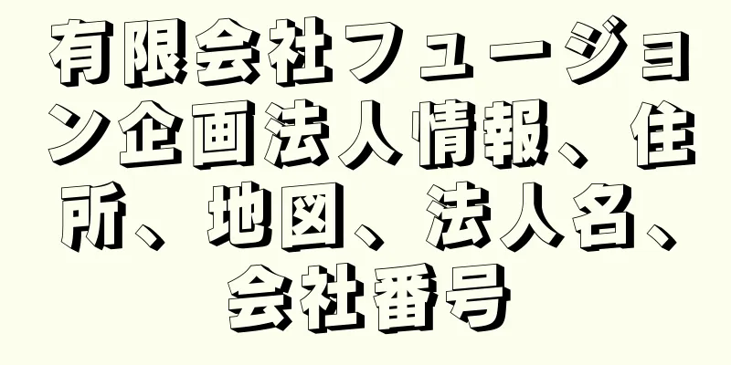 有限会社フュージョン企画法人情報、住所、地図、法人名、会社番号