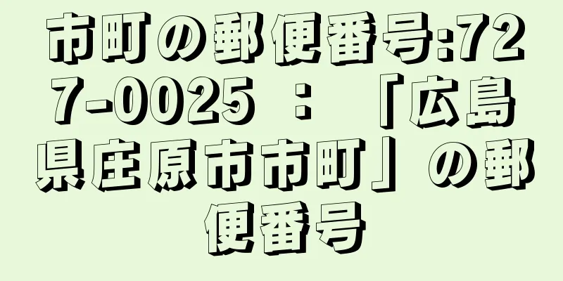 市町の郵便番号:727-0025 ： 「広島県庄原市市町」の郵便番号