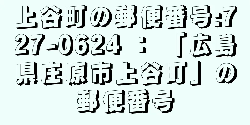 上谷町の郵便番号:727-0624 ： 「広島県庄原市上谷町」の郵便番号