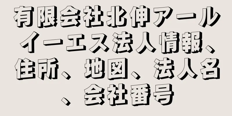 有限会社北伸アールイーエス法人情報、住所、地図、法人名、会社番号