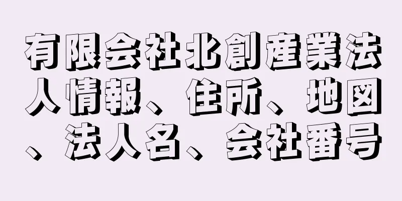 有限会社北創産業法人情報、住所、地図、法人名、会社番号