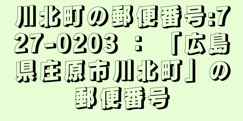 川北町の郵便番号:727-0203 ： 「広島県庄原市川北町」の郵便番号