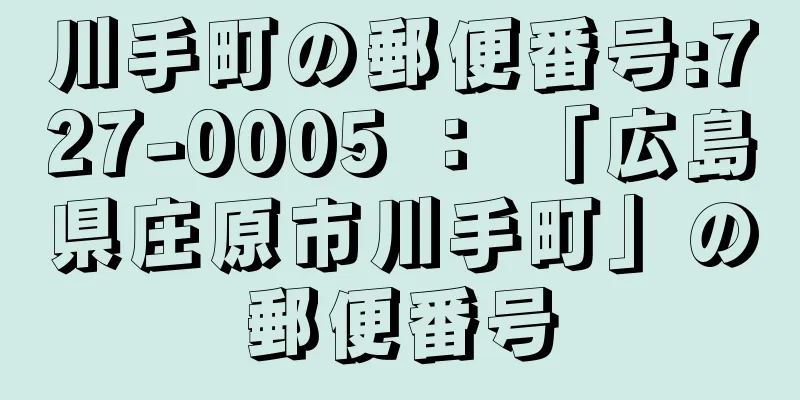 川手町の郵便番号:727-0005 ： 「広島県庄原市川手町」の郵便番号