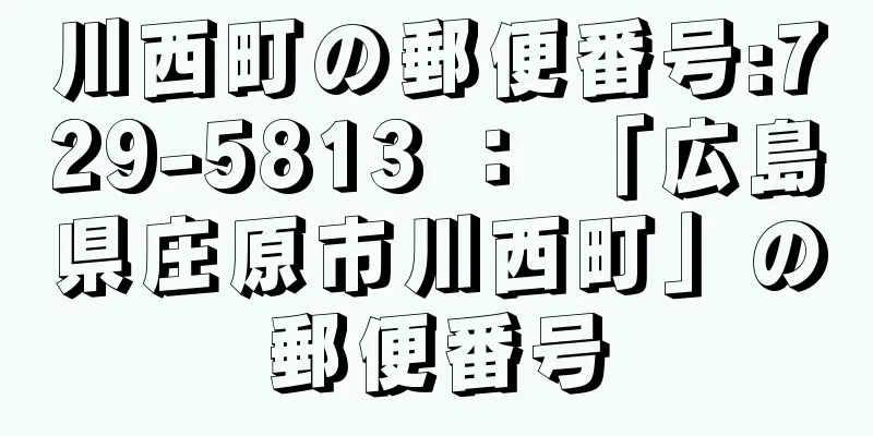 川西町の郵便番号:729-5813 ： 「広島県庄原市川西町」の郵便番号