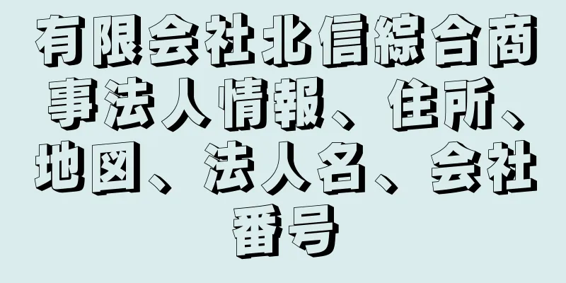 有限会社北信綜合商事法人情報、住所、地図、法人名、会社番号