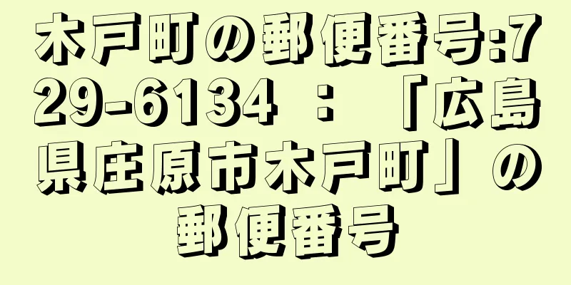 木戸町の郵便番号:729-6134 ： 「広島県庄原市木戸町」の郵便番号