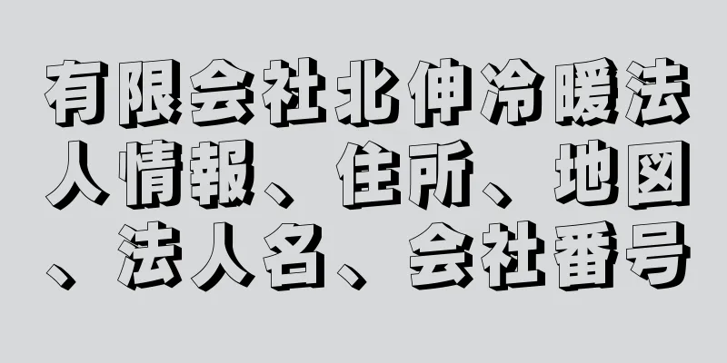 有限会社北伸冷暖法人情報、住所、地図、法人名、会社番号