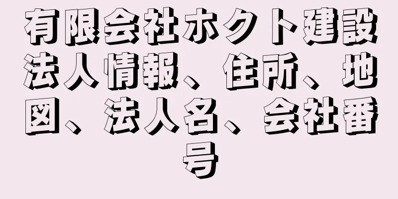 有限会社ホクト建設法人情報、住所、地図、法人名、会社番号