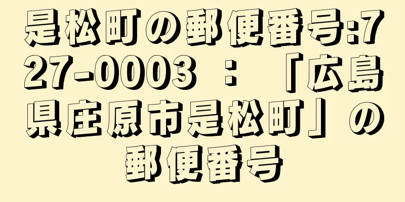 是松町の郵便番号:727-0003 ： 「広島県庄原市是松町」の郵便番号