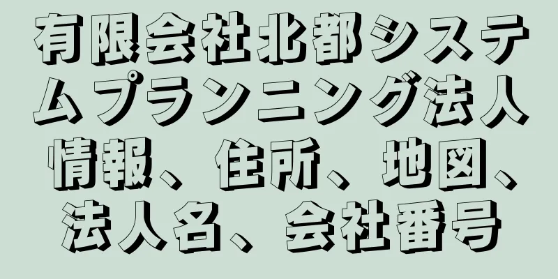 有限会社北都システムプランニング法人情報、住所、地図、法人名、会社番号
