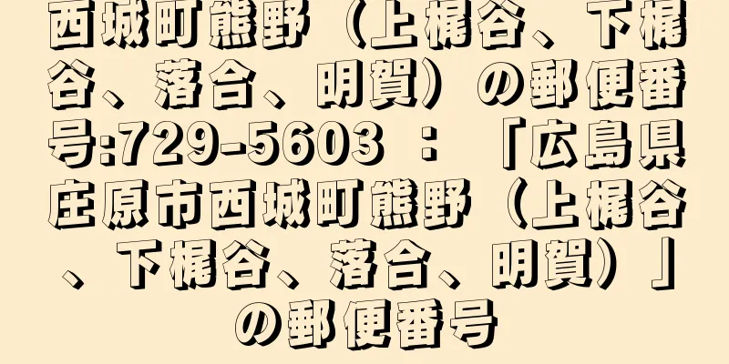 西城町熊野（上梶谷、下梶谷、落合、明賀）の郵便番号:729-5603 ： 「広島県庄原市西城町熊野（上梶谷、下梶谷、落合、明賀）」の郵便番号