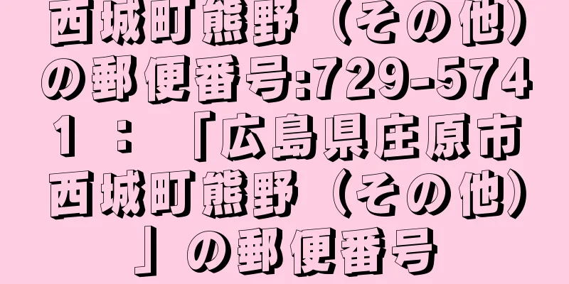 西城町熊野（その他）の郵便番号:729-5741 ： 「広島県庄原市西城町熊野（その他）」の郵便番号