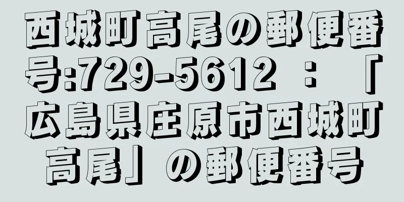 西城町高尾の郵便番号:729-5612 ： 「広島県庄原市西城町高尾」の郵便番号