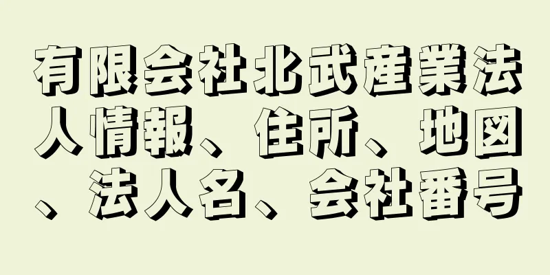 有限会社北武産業法人情報、住所、地図、法人名、会社番号