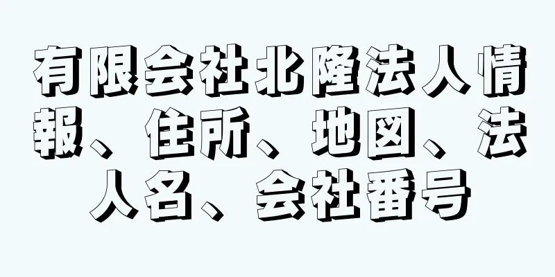 有限会社北隆法人情報、住所、地図、法人名、会社番号