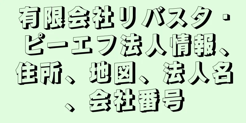 有限会社リバスタ・ピーエフ法人情報、住所、地図、法人名、会社番号