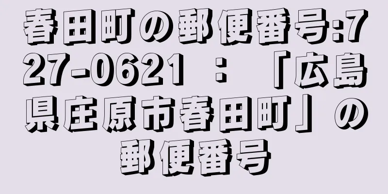 春田町の郵便番号:727-0621 ： 「広島県庄原市春田町」の郵便番号