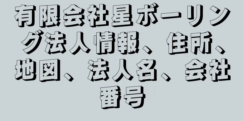 有限会社星ボーリング法人情報、住所、地図、法人名、会社番号