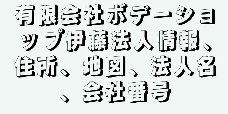 有限会社ボデーショップ伊藤法人情報、住所、地図、法人名、会社番号