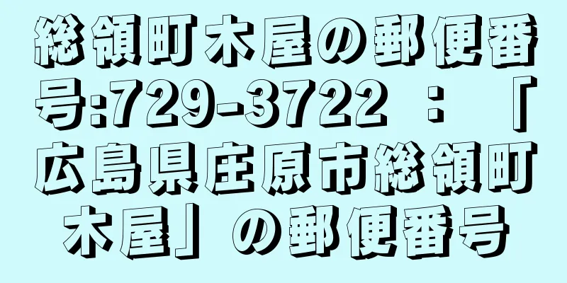 総領町木屋の郵便番号:729-3722 ： 「広島県庄原市総領町木屋」の郵便番号