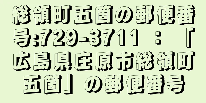 総領町五箇の郵便番号:729-3711 ： 「広島県庄原市総領町五箇」の郵便番号