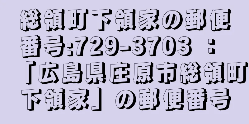 総領町下領家の郵便番号:729-3703 ： 「広島県庄原市総領町下領家」の郵便番号