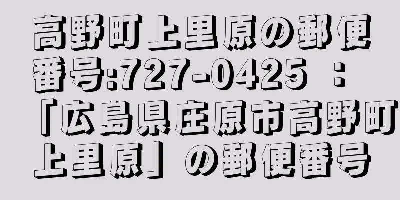 高野町上里原の郵便番号:727-0425 ： 「広島県庄原市高野町上里原」の郵便番号