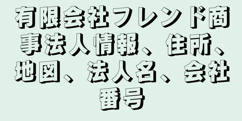 有限会社フレンド商事法人情報、住所、地図、法人名、会社番号