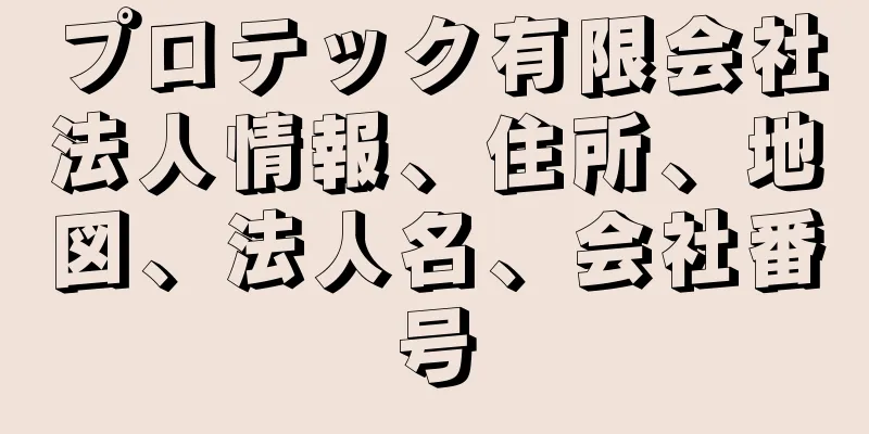 プロテック有限会社法人情報、住所、地図、法人名、会社番号