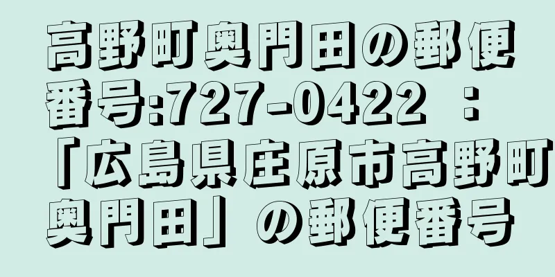 高野町奥門田の郵便番号:727-0422 ： 「広島県庄原市高野町奥門田」の郵便番号