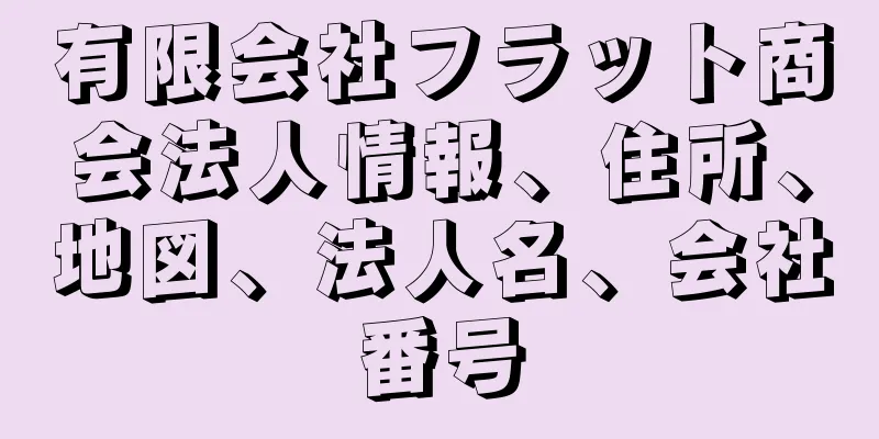 有限会社フラット商会法人情報、住所、地図、法人名、会社番号