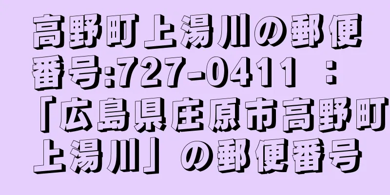 高野町上湯川の郵便番号:727-0411 ： 「広島県庄原市高野町上湯川」の郵便番号