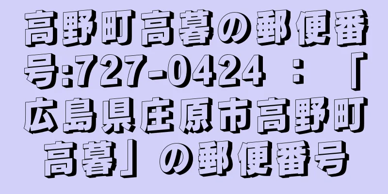 高野町高暮の郵便番号:727-0424 ： 「広島県庄原市高野町高暮」の郵便番号