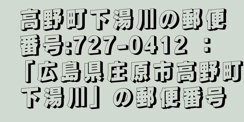 高野町下湯川の郵便番号:727-0412 ： 「広島県庄原市高野町下湯川」の郵便番号