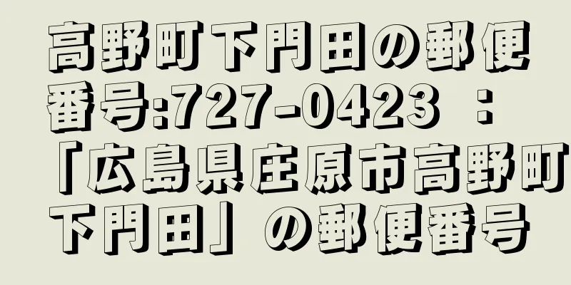 高野町下門田の郵便番号:727-0423 ： 「広島県庄原市高野町下門田」の郵便番号