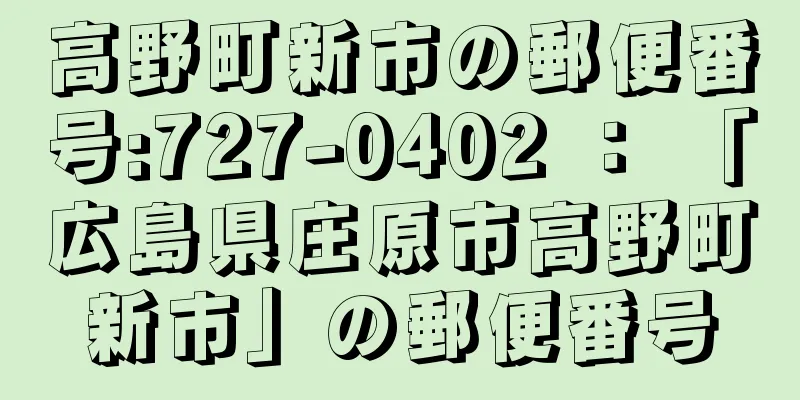 高野町新市の郵便番号:727-0402 ： 「広島県庄原市高野町新市」の郵便番号