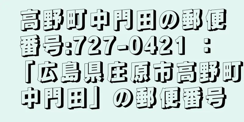 高野町中門田の郵便番号:727-0421 ： 「広島県庄原市高野町中門田」の郵便番号