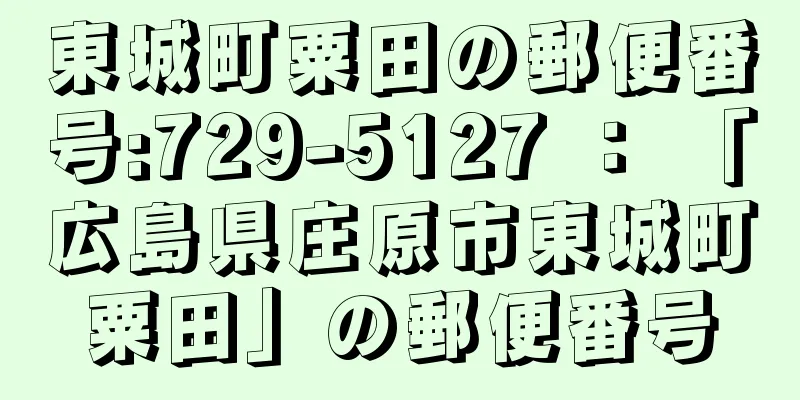 東城町粟田の郵便番号:729-5127 ： 「広島県庄原市東城町粟田」の郵便番号