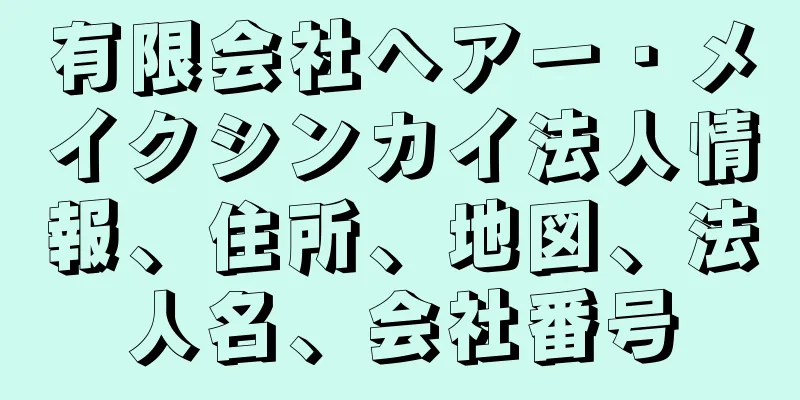 有限会社ヘアー・メイクシンカイ法人情報、住所、地図、法人名、会社番号