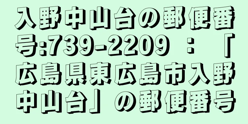 入野中山台の郵便番号:739-2209 ： 「広島県東広島市入野中山台」の郵便番号