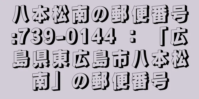 八本松南の郵便番号:739-0144 ： 「広島県東広島市八本松南」の郵便番号