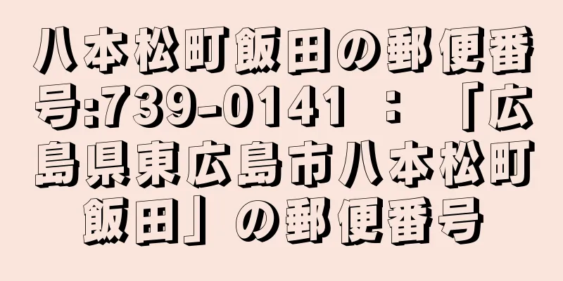 八本松町飯田の郵便番号:739-0141 ： 「広島県東広島市八本松町飯田」の郵便番号
