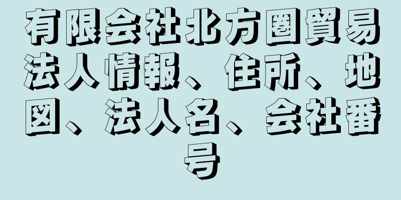 有限会社北方圏貿易法人情報、住所、地図、法人名、会社番号