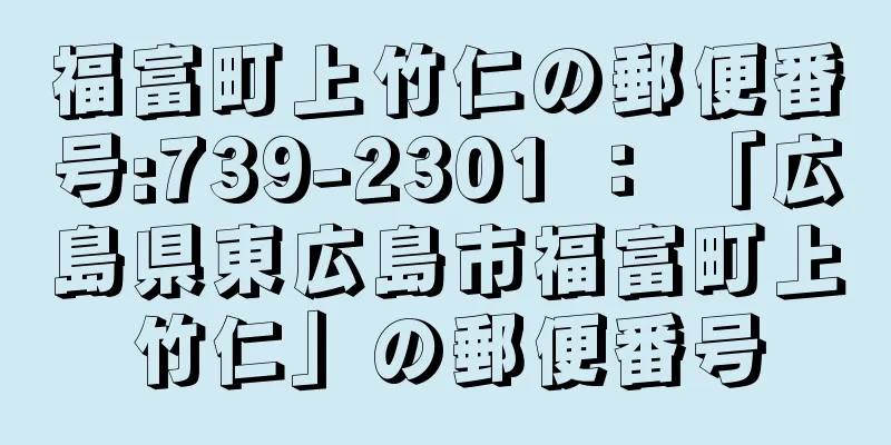 福富町上竹仁の郵便番号:739-2301 ： 「広島県東広島市福富町上竹仁」の郵便番号