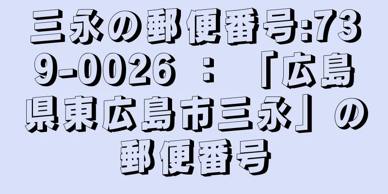 三永の郵便番号:739-0026 ： 「広島県東広島市三永」の郵便番号