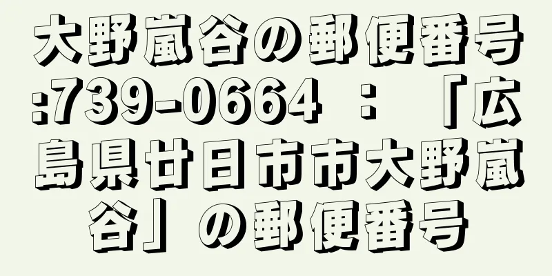 大野嵐谷の郵便番号:739-0664 ： 「広島県廿日市市大野嵐谷」の郵便番号