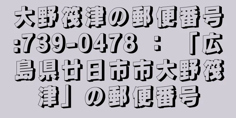 大野筏津の郵便番号:739-0478 ： 「広島県廿日市市大野筏津」の郵便番号