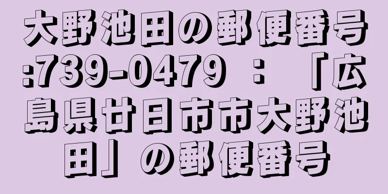 大野池田の郵便番号:739-0479 ： 「広島県廿日市市大野池田」の郵便番号